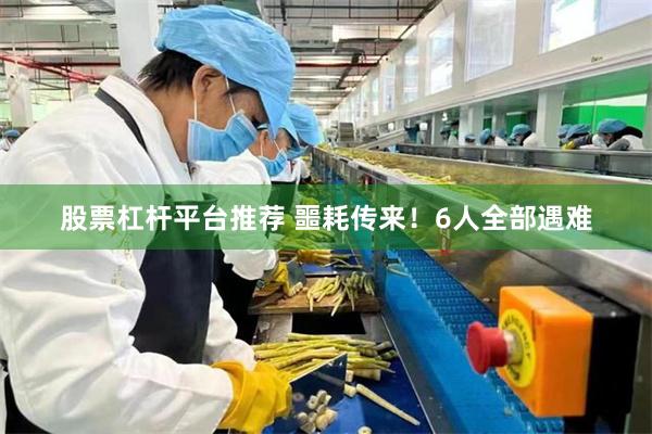 股票杠杆平台推荐 噩耗传来！6人全部遇难