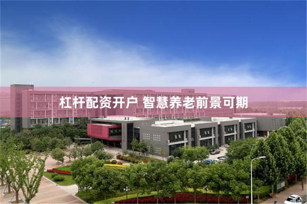 杠杆配资开户 智慧养老前景可期