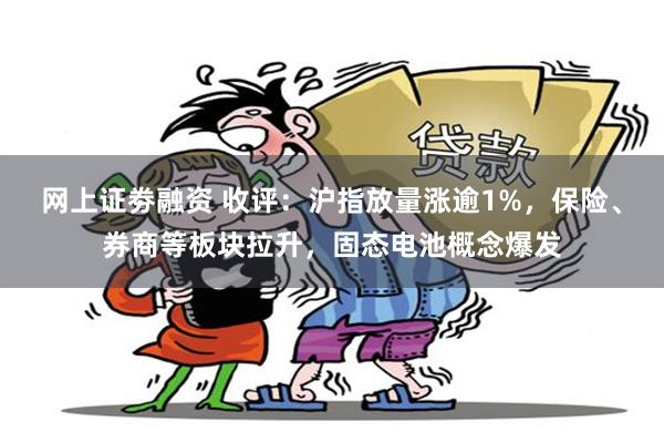 网上证劵融资 收评：沪指放量涨逾1%，保险、券商等板块拉升，固态电池概念爆发