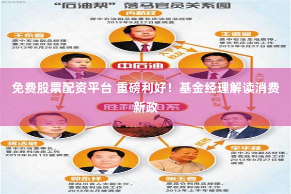 免费股票配资平台 重磅利好！基金经理解读消费新政