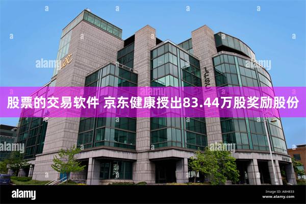 股票的交易软件 京东健康授出83.44万股奖励股份