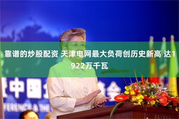 靠谱的炒股配资 天津电网最大负荷创历史新高 达1922万千瓦