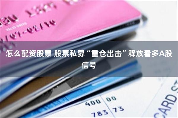 怎么配资股票 股票私募“重仓出击”释放看多A股信号