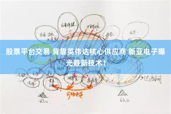 股票平台交易 背靠英伟达核心供应商 新亚电子曝光最新技术！