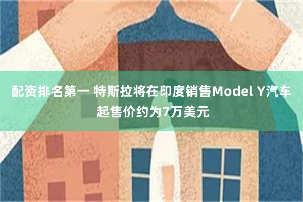 配资排名第一 特斯拉将在印度销售Model Y汽车 起售价约为7万美元