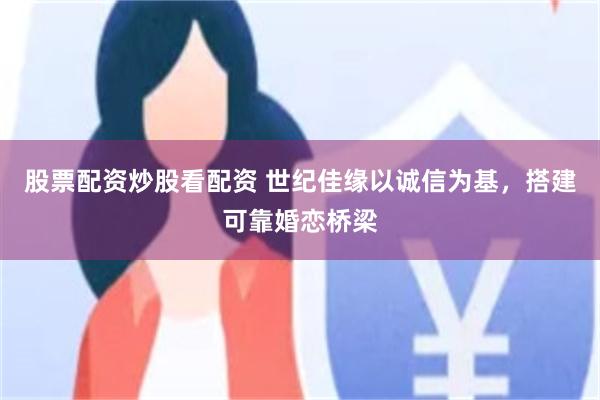 股票配资炒股看配资 世纪佳缘以诚信为基，搭建可靠婚恋桥梁