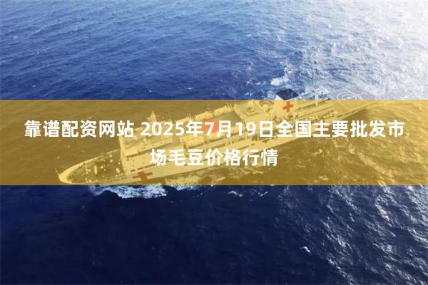 靠谱配资网站 2025年7月19日全国主要批发市场毛豆价格行情