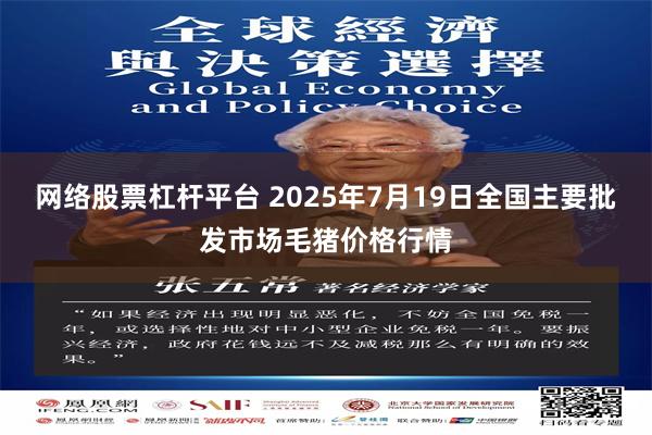 网络股票杠杆平台 2025年7月19日全国主要批发市场毛猪价格行情