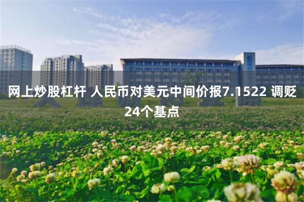 网上炒股杠杆 人民币对美元中间价报7.1522 调贬24个基点