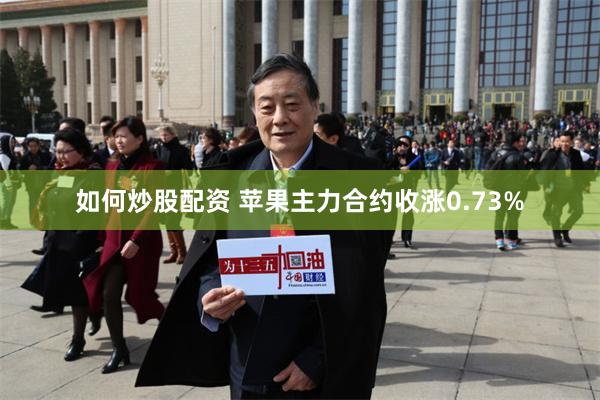 如何炒股配资 苹果主力合约收涨0.73%