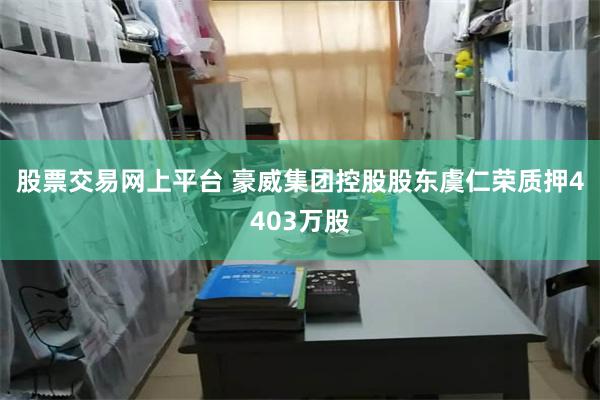 股票交易网上平台 豪威集团控股股东虞仁荣质押4403万股
