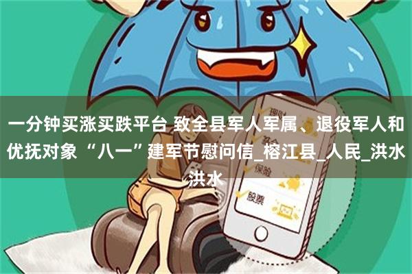 一分钟买涨买跌平台 致全县军人军属、退役军人和优抚对象 “八一”建军节慰问信_榕江县_人民_洪水