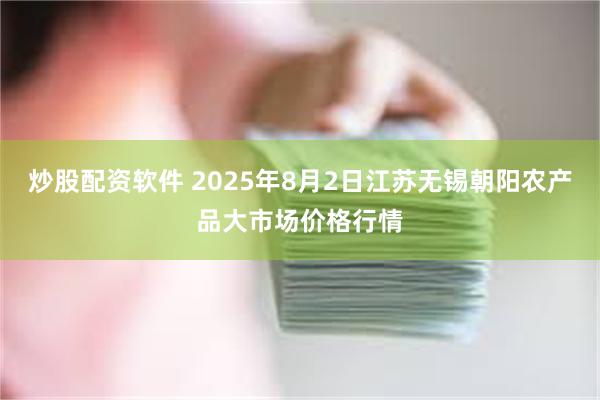 炒股配资软件 2025年8月2日江苏无锡朝阳农产品大市场价格行情