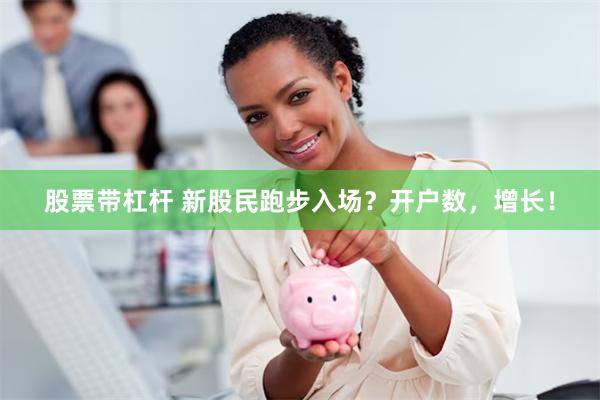 股票带杠杆 新股民跑步入场？开户数，增长！