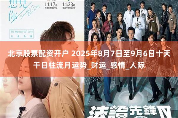 北京股票配资开户 2025年8月7日至9月6日十天干日柱流月运势_财运_感情_人际