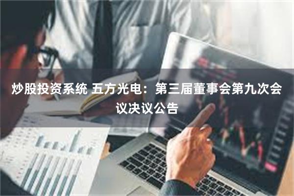 炒股投资系统 五方光电：第三届董事会第九次会议决议公告