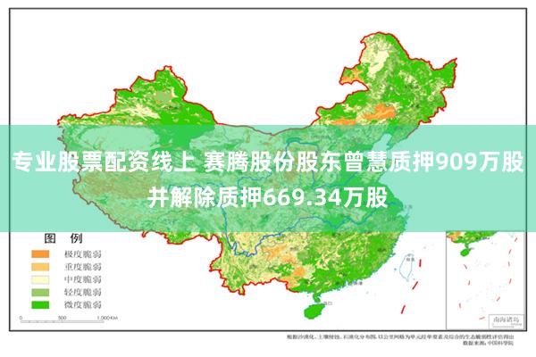 专业股票配资线上 赛腾股份股东曾慧质押909万股并解除质押669.34万股