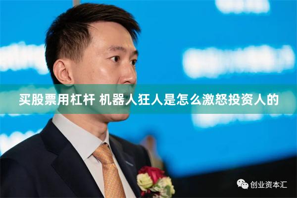 买股票用杠杆 机器人狂人是怎么激怒投资人的