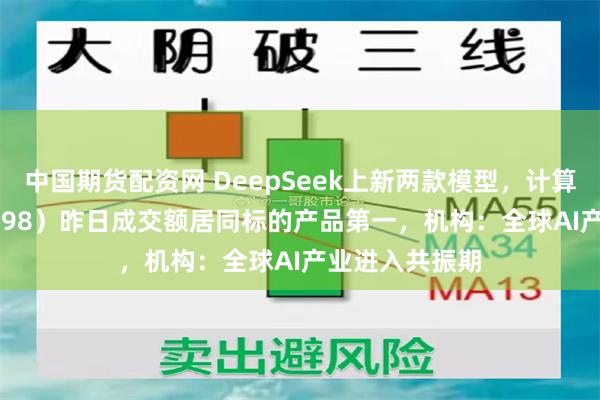中国期货配资网 DeepSeek上新两款模型，计算机ETF（159998）昨日成交额居同标的产品第一，机构：全球AI产业进入共振期