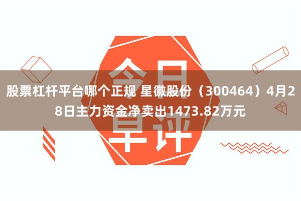股票杠杆平台哪个正规 星徽股份（300464）4月28日主力资金净卖出1473.82万元