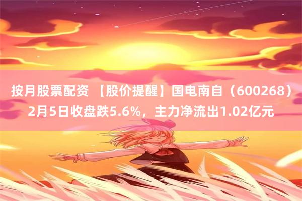 按月股票配资 【股价提醒】国电南自（600268）2月5日收盘跌5.6%，主力净流出1.02亿元