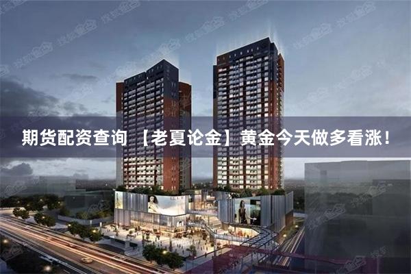 期货配资查询 【老夏论金】黄金今天做多看涨！