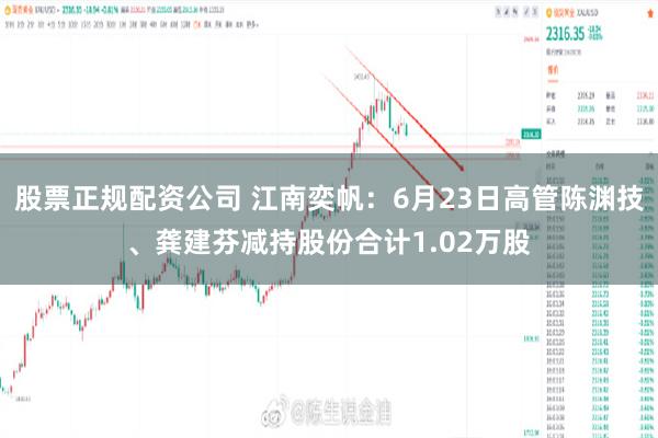 股票正规配资公司 江南奕帆：6月23日高管陈渊技、龚建芬减持股份合计1.02万股