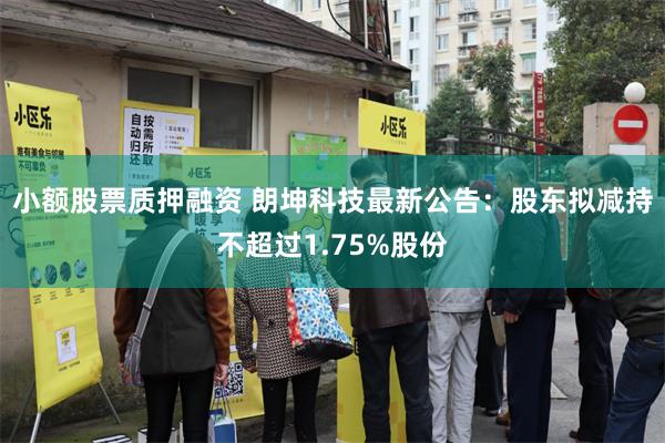小额股票质押融资 朗坤科技最新公告:股东拟减持不超过1.75%股份