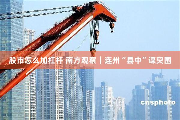 股市怎么加杠杆 南方观察｜连州“县中”谋突围