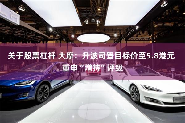 关于股票杠杆 大摩:升波司登目标价至5.8港元 重申“增持”评级