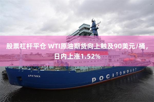 股票杠杆平仓 WTI原油期货向上触及90美元/桶，日内上涨1.52%