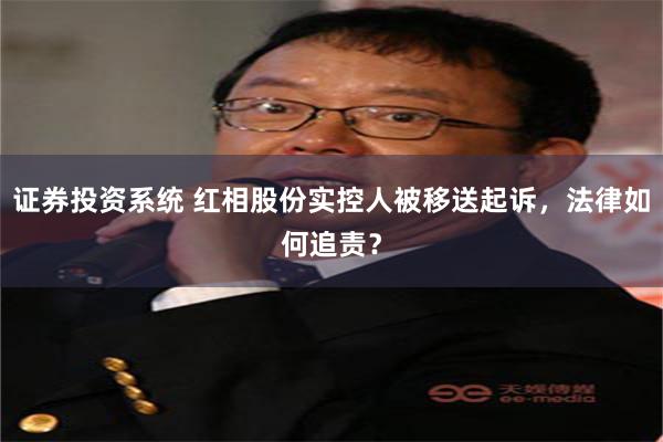 证券投资系统 红相股份实控人被移送起诉，法律如何追责？