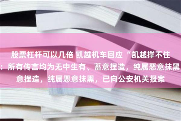 股票杠杆可以几倍 凯越机车回应 “凯越撑不住了多次求张雪救命”：所有传言均为无中生有、蓄意捏造，纯属恶意抹黑，已向公安机关报案
