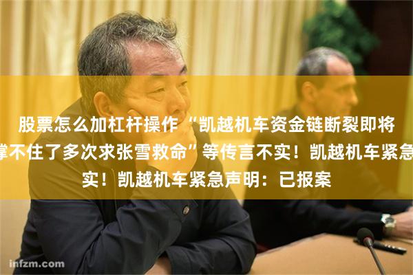 股票怎么加杠杆操作 “凯越机车资金链断裂即将破产”“凯越撑不住了多次求张雪救命”等传言不实！凯越机车紧急声明：已报案