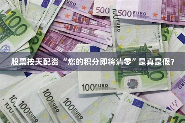 股票按天配资 “您的积分即将清零”是真是假？