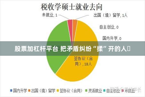 股票加杠杆平台 把矛盾纠纷“揉”开的人​