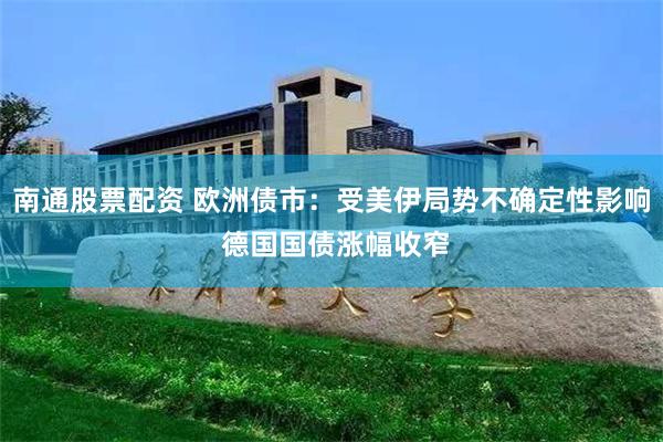 南通股票配资 欧洲债市：受美伊局势不确定性影响 德国国债涨幅收窄