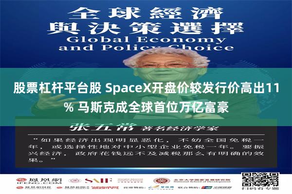 股票杠杆平台股 SpaceX开盘价较发行价高出11% 马斯克成全球首位万亿富豪