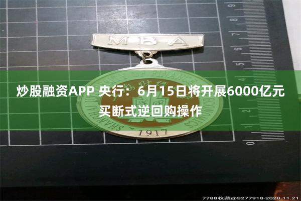 炒股融资APP 央行：6月15日将开展6000亿元买断式逆回购操作