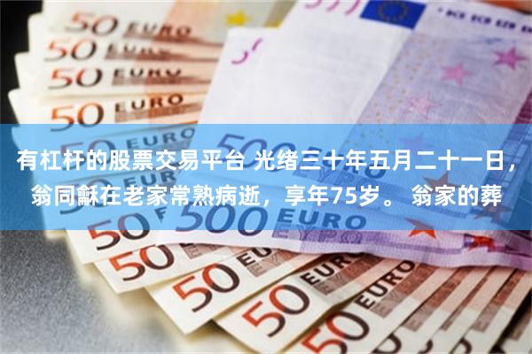 有杠杆的股票交易平台 光绪三十年五月二十一日，翁同龢在老家常熟病逝，享年75岁。 翁家的葬