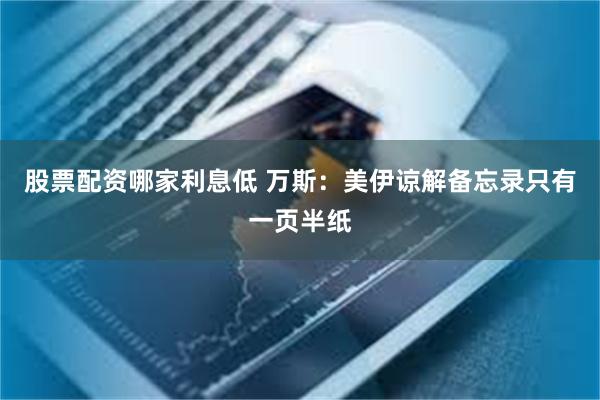 股票配资哪家利息低 万斯：美伊谅解备忘录只有一页半纸