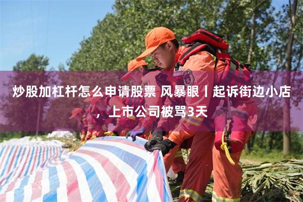 炒股加杠杆怎么申请股票 风暴眼丨起诉街边小店，上市公司被骂3天