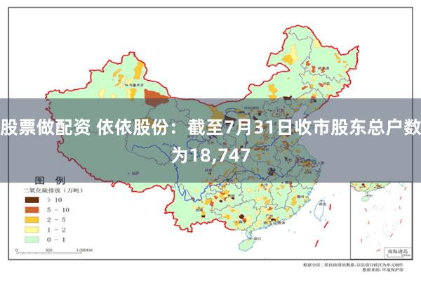 股票做配资 依依股份：截至7月31日收市股东总户数为18,747