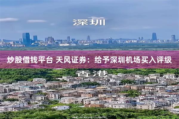 炒股借钱平台 天风证券：给予深圳机场买入评级