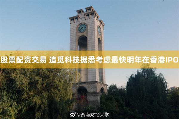 股票配资交易 追觅科技据悉考虑最快明年在香港IPO