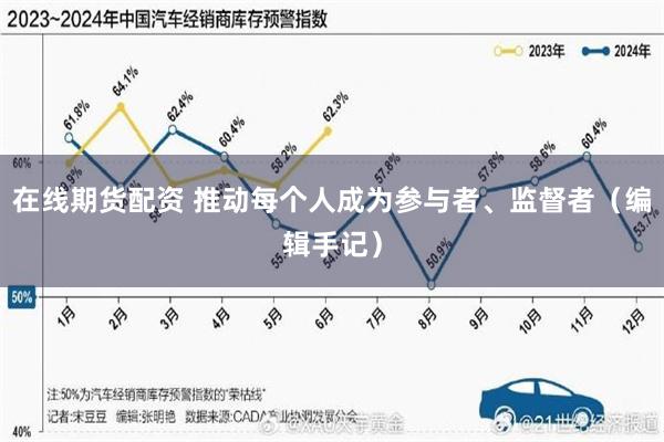 在线期货配资 推动每个人成为参与者、监督者（编辑手记）