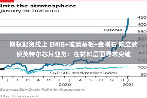 期权配资线上 EMIB+玻璃基板+金刚石 陈立武谈英特尔芯片业务：在材料层面寻求突破