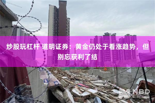 炒股玩杠杆 道明证券：黄金仍处于看涨趋势，但别忘获利了结