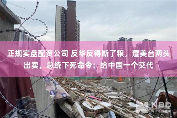 正规实盘配资公司 反华反得断了粮，遭美台两头出卖，总统下死命令：给中国一个交代