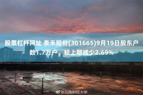 股票杠杆网址 泰禾股份(301665)9月19日股东户数1.7万户，较上期减少2.69%